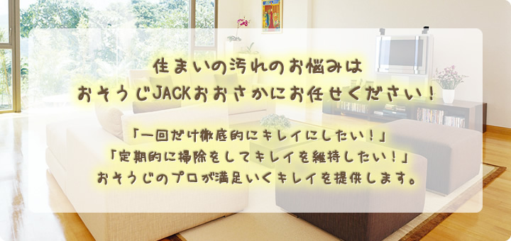 住まいの汚れのお悩みはおそうじJACKおおさかにお任せください！